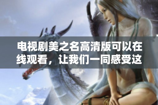 电视剧美之名高清版可以在线观看，让我们一同感受这一精彩剧作的魅力