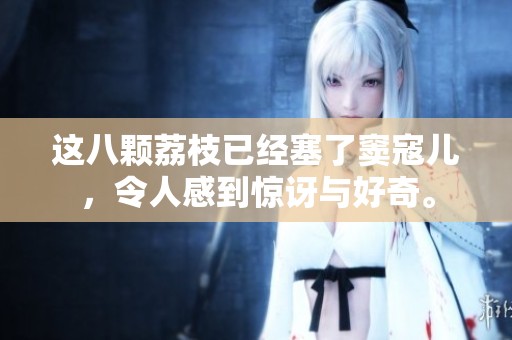 这八颗荔枝已经塞了窦寇儿，令人感到惊讶与好奇。