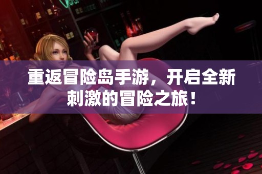 重返冒险岛手游，开启全新刺激的冒险之旅！