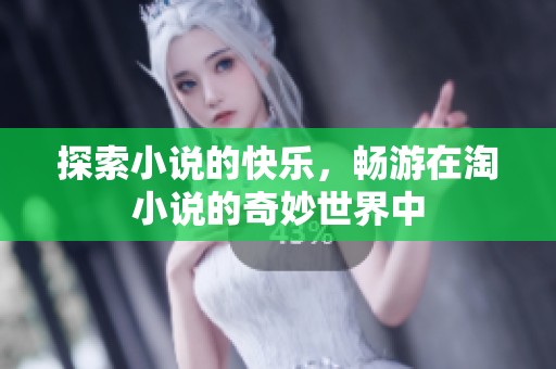 探索小说的快乐，畅游在淘小说的奇妙世界中