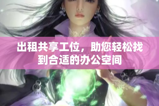 出租共享工位，助您轻松找到合适的办公空间