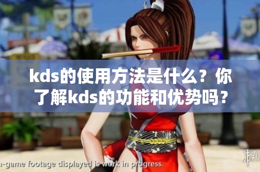 kds的使用方法是什么？你了解kds的功能和优势吗？