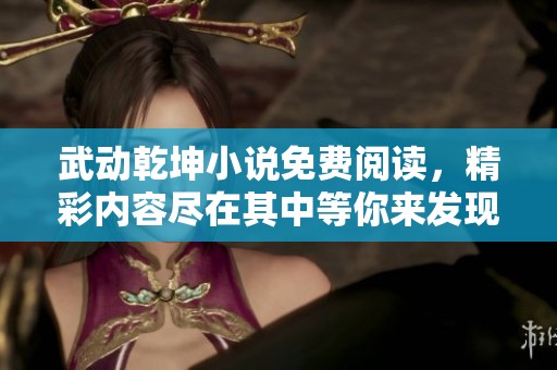 武动乾坤小说免费阅读，精彩内容尽在其中等你来发现！