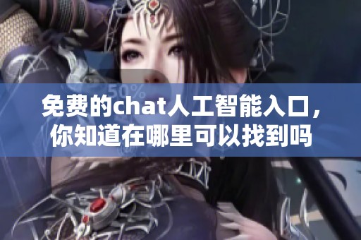 免费的chat人工智能入口，你知道在哪里可以找到吗