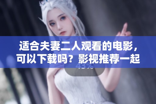 适合夫妻二人观看的电影，可以下载吗？影视推荐一起来看看吧！