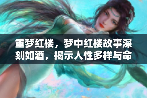 重梦红楼，梦中红楼故事深刻如酒，揭示人性多样与命运交错