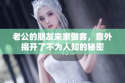 老公的朋友来家做客，意外揭开了不为人知的秘密