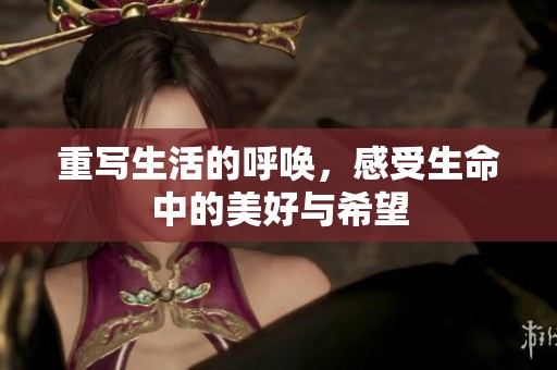 重写生活的呼唤，感受生命中的美好与希望