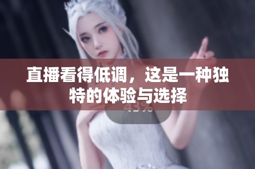 直播看得低调，这是一种独特的体验与选择