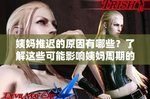 姨妈推迟的原因有哪些？了解这些可能影响姨妈周期的因素