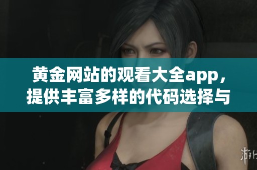 黄金网站的观看大全app，提供丰富多样的代码选择与体验。