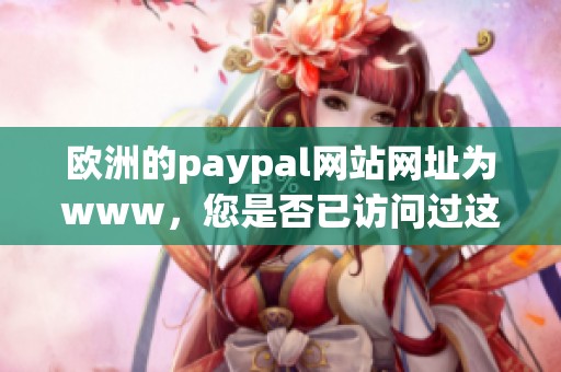 欧洲的paypal网站网址为www，您是否已访问过这个平台呢