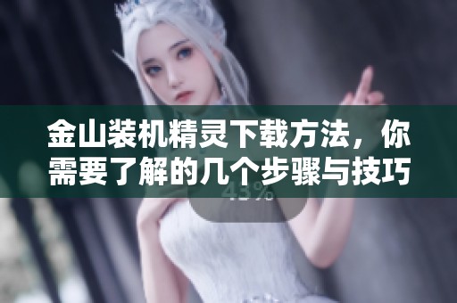 金山装机精灵下载方法，你需要了解的几个步骤与技巧解析