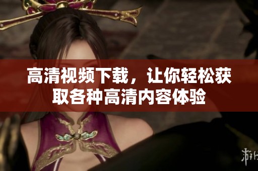 高清视频下载，让你轻松获取各种高清内容体验