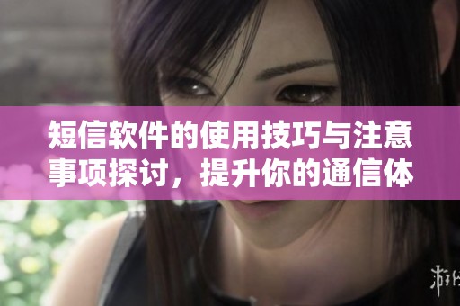 短信软件的使用技巧与注意事项探讨，提升你的通信体验和效率