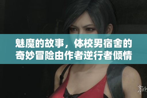 魅魔的故事，体校男宿舍的奇妙冒险由作者逆行者倾情呈现