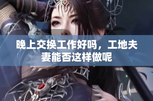 晚上交换工作好吗，工地夫妻能否这样做呢