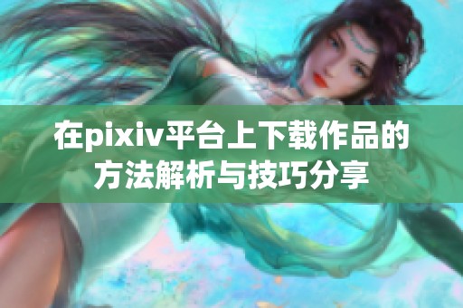 在pixiv平台上下载作品的方法解析与技巧分享