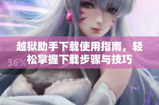 越狱助手下载使用指南，轻松掌握下载步骤与技巧