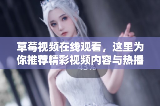 草莓视频在线观看，这里为你推荐精彩视频内容与热播作品的精彩合集。