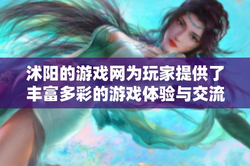 沭阳的游戏网为玩家提供了丰富多彩的游戏体验与交流平台