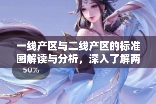 一线产区与二线产区的标准图解读与分析，深入了解两者区别与特点