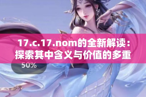 17.c.17.nom的全新解读：探索其中含义与价值的多重层面