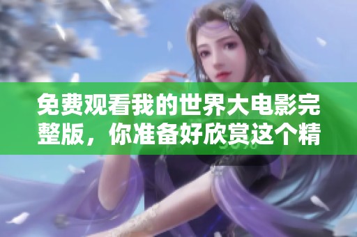 免费观看我的世界大电影完整版，你准备好欣赏这个精彩的故事了吗