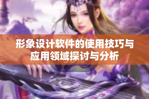 形象设计软件的使用技巧与应用领域探讨与分析