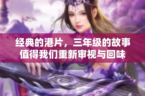 经典的港片，三年级的故事值得我们重新审视与回味