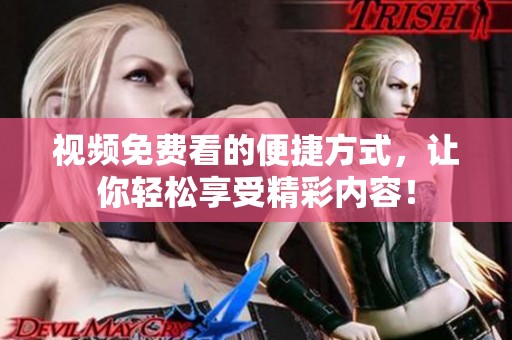 视频免费看的便捷方式，让你轻松享受精彩内容！