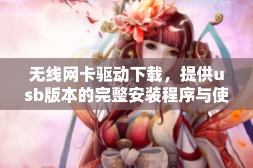 无线网卡驱动下载，提供usb版本的完整安装程序与使用指南
