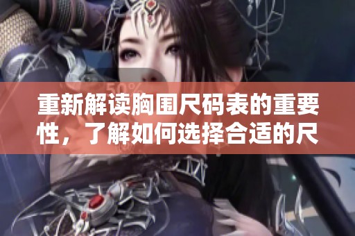 重新解读胸围尺码表的重要性，了解如何选择合适的尺码。