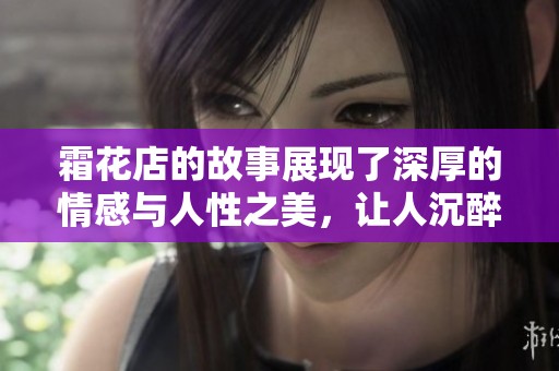 霜花店的故事展现了深厚的情感与人性之美，让人沉醉其中