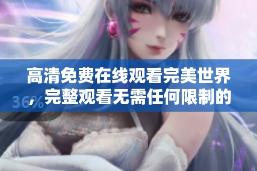 高清免费在线观看完美世界，完整观看无需任何限制的精彩体验