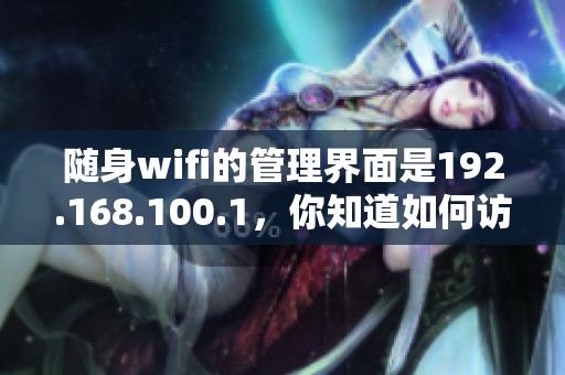 随身wifi的管理界面是192.168.100.1，你知道如何访问和设置吗