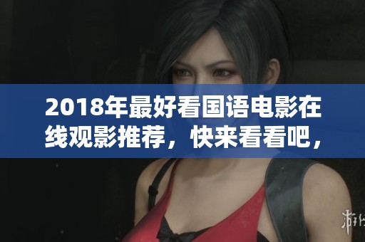 2018年最好看国语电影在线观影推荐，快来看看吧，绝对不容错过
