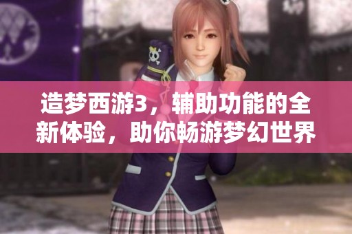 造梦西游3，辅助功能的全新体验，助你畅游梦幻世界。