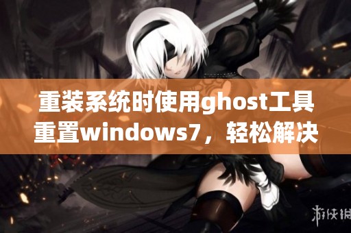 重装系统时使用ghost工具重置windows7，轻松解决电脑问题的一种方法