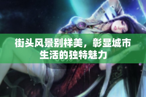 街头风景别样美，彰显城市生活的独特魅力