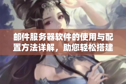 邮件服务器软件的使用与配置方法详解，助您轻松搭建稳定邮件系统