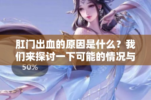 肛门出血的原因是什么？我们来探讨一下可能的情况与影响。