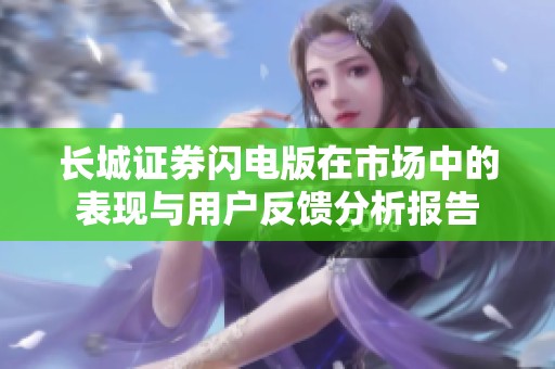 长城证券闪电版在市场中的表现与用户反馈分析报告