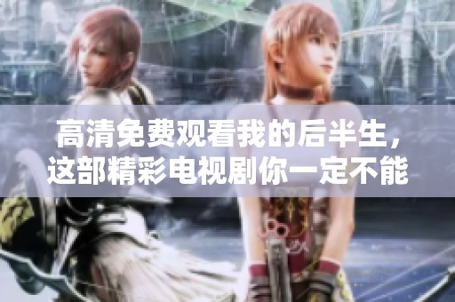 高清免费观看我的后半生，这部精彩电视剧你一定不能错过