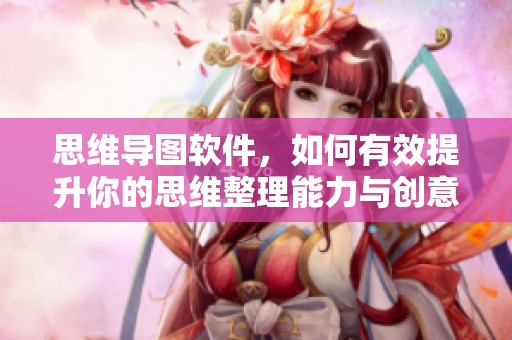 思维导图软件，如何有效提升你的思维整理能力与创意思维呢？