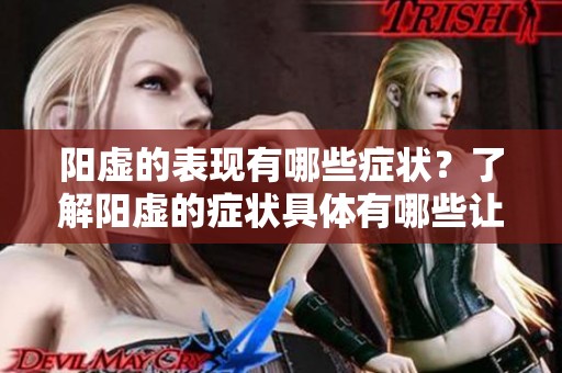 阳虚的表现有哪些症状？了解阳虚的症状具体有哪些让你更显得重要。