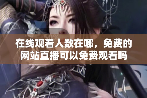 在线观看人数在哪，免费的网站直播可以免费观看吗