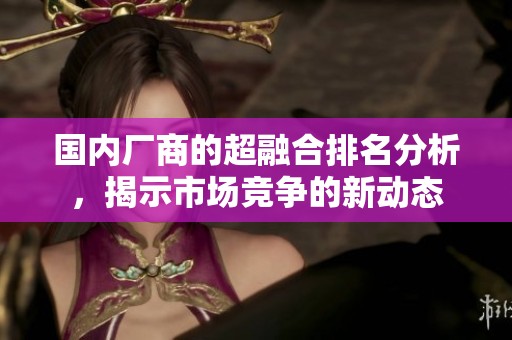 国内厂商的超融合排名分析，揭示市场竞争的新动态
