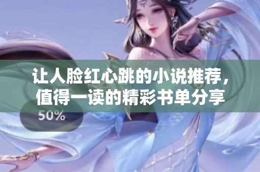 让人脸红心跳的小说推荐，值得一读的精彩书单分享