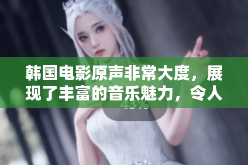 韩国电影原声非常大度，展现了丰富的音乐魅力，令人感动不已。